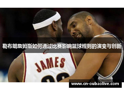 勒布朗詹姆斯如何通过比赛影响篮球规则的演变与创新