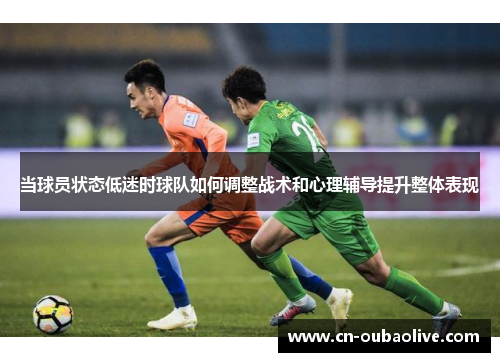 当球员状态低迷时球队如何调整战术和心理辅导提升整体表现