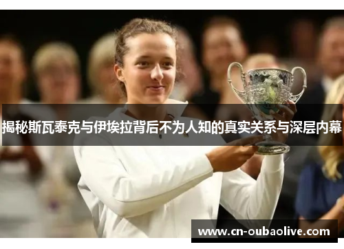 揭秘斯瓦泰克与伊埃拉背后不为人知的真实关系与深层内幕