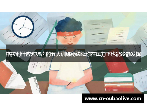格拉利什应对嘘声的五大训练秘诀让你在压力下也能冷静发挥