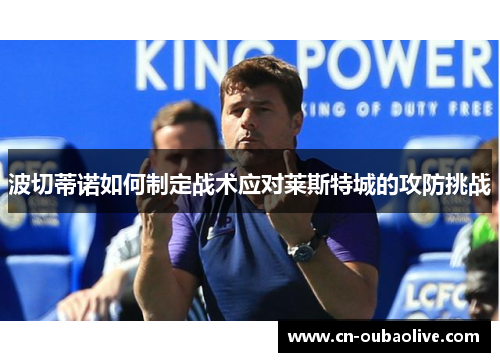 波切蒂诺如何制定战术应对莱斯特城的攻防挑战