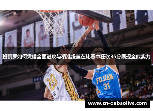 班凯罗如何凭借全面进攻与精准投篮在比赛中狂砍35分展现全能实力
