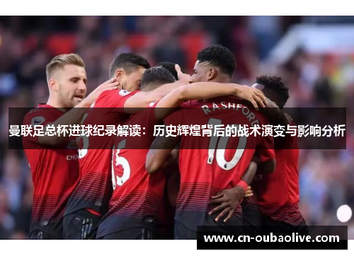 曼联足总杯进球纪录解读：历史辉煌背后的战术演变与影响分析