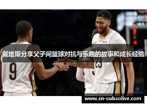 戴维斯分享父子间篮球对抗与乐趣的故事和成长经验