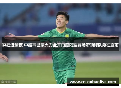 疯狂进球夜 中超韦世豪火力全开再度闪耀赛场带领球队勇往直前