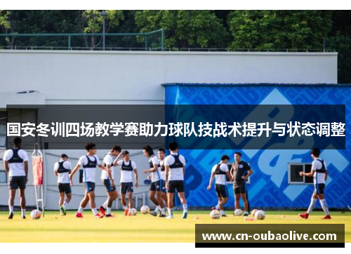 国安冬训四场教学赛助力球队技战术提升与状态调整