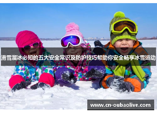 滑雪溜冰必知的五大安全常识及防护技巧帮助你安全畅享冰雪运动