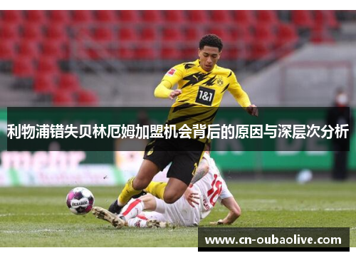 利物浦错失贝林厄姆加盟机会背后的原因与深层次分析