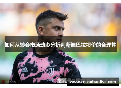 如何从转会市场动态分析判断迪巴拉报价的合理性
