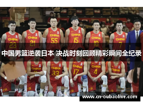 中国男篮逆袭日本 决战时刻回顾精彩瞬间全纪录