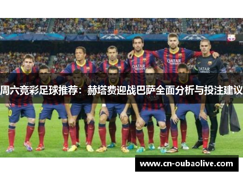 周六竞彩足球推荐：赫塔费迎战巴萨全面分析与投注建议
