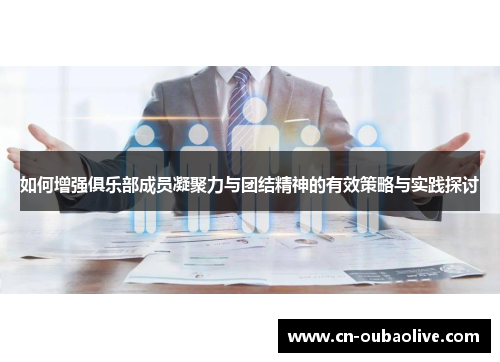 如何增强俱乐部成员凝聚力与团结精神的有效策略与实践探讨