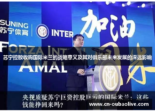 苏宁控股收购国际米兰的战略意义及其对俱乐部未来发展的深远影响