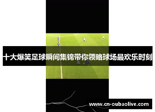 十大爆笑足球瞬间集锦带你领略球场最欢乐时刻