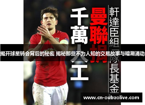 揭开球星转会背后的秘密 揭秘那些不为人知的交易故事与暗潮涌动