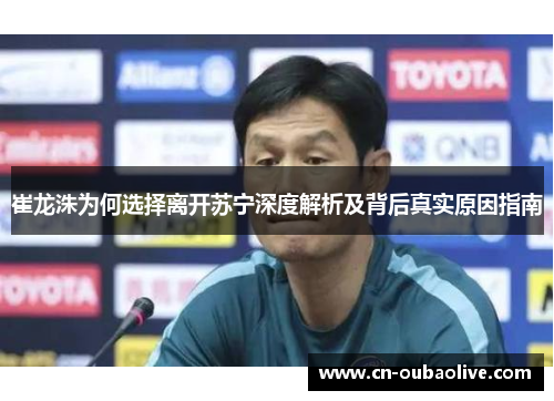 崔龙洙为何选择离开苏宁深度解析及背后真实原因指南