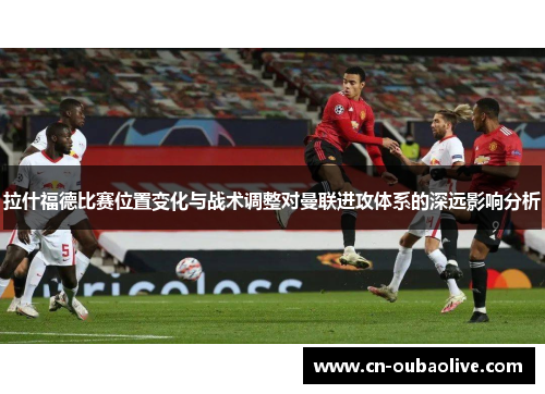 拉什福德比赛位置变化与战术调整对曼联进攻体系的深远影响分析