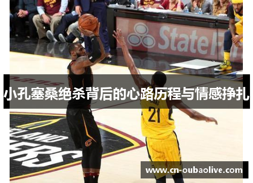 小孔塞桑绝杀背后的心路历程与情感挣扎