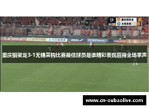 重庆铜梁龙3-1无锡吴钩比赛最佳球员是谁精彩表现赢得全场掌声