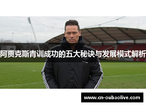 阿贾克斯青训成功的五大秘诀与发展模式解析